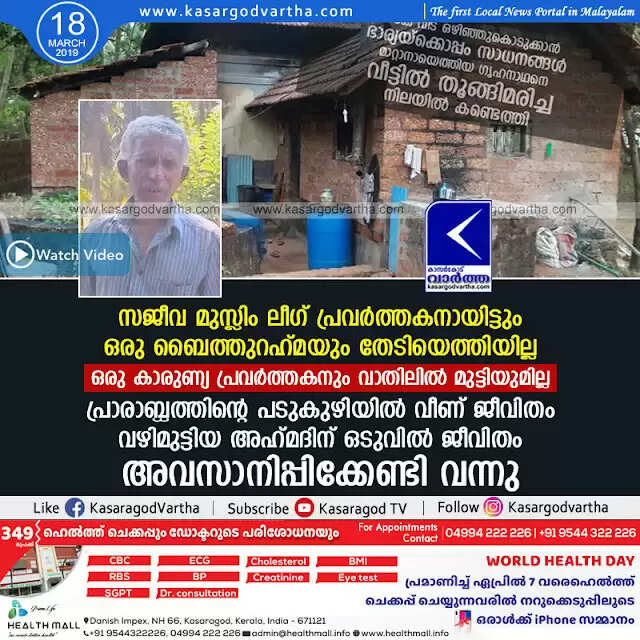 സജീവ മുസ്ലിം ലീഗ് പ്രവര്ത്തകനായിട്ടും ഒരു ബൈത്തുറഹ് മയും തേടിയെത്തിയില്ല, ഒരു കാരുണ്യ പ്രവര്ത്തകനും വാതിലില് മുട്ടിയുമില്ല; പ്രാരാബ്ധത്തിന്റെ പടുകുഴിയില് വീണ് ജീവിതം വഴിമുട്ടിയ അഹ് മദിന് ഒടുവില് ജീവിതം അവസാനിപ്പിക്കേണ്ടി വന്നു