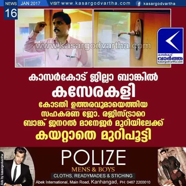 കാസര്കോട് ജില്ലാ ബാങ്കില് കസേരകളി; കോടതി ഉത്തരവുമായെത്തിയ സഹകരണ ജോ. രജിസ്ട്രാറെ ബാങ്ക് ജനറല് മാനേജര് മുറിയിലേക്ക് കയറ്റാതെ മുറിപൂട്ടി