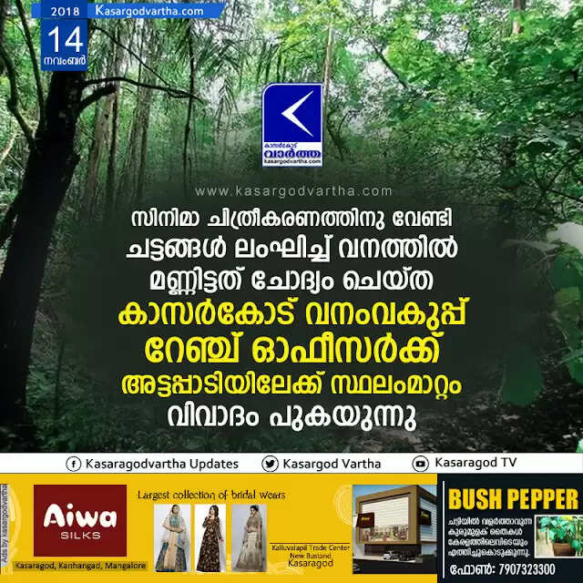 സിനിമാ ചിത്രീകരണത്തിനു വേണ്ടി ചട്ടങ്ങള് ലംഘിച്ച് വനത്തില് മണ്ണിട്ടത് ചോദ്യം ചെയ്ത കാസര്കോട് വനംവകുപ്പ് റേഞ്ച് ഓഫീസര്ക്ക് അട്ടപ്പാടിയിലേക്ക് സ്ഥലംമാറ്റം, വിവാദം പുകയുന്നു