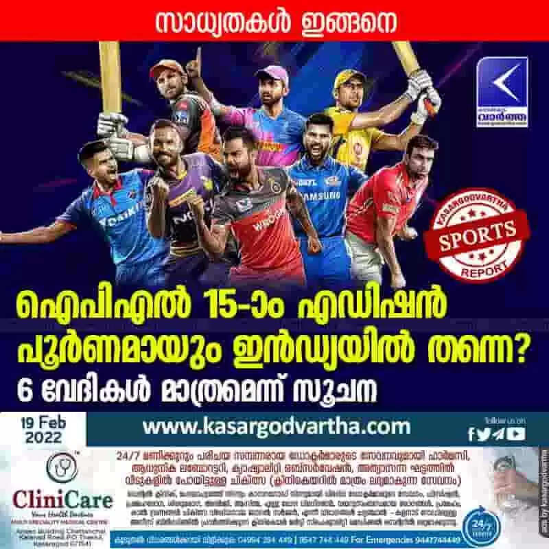 ഐപിഎൽ 15-ാം എഡിഷൻ പൂർണമായും ഇൻഡ്യയിൽ തന്നെ?; 6 വേദികൾ മാത്രമെന്ന് സൂചന; സാധ്യതകൾ ഇങ്ങനെ