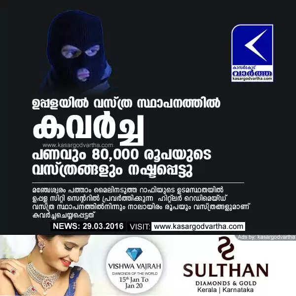 ഉപ്പളയില് വസ്ത്ര സ്ഥാപനത്തില് കവര്ച്ച; പണവും 80,000 രൂപയുടെ വസ്ത്രങ്ങളും നഷ്ടപ്പെട്ടു