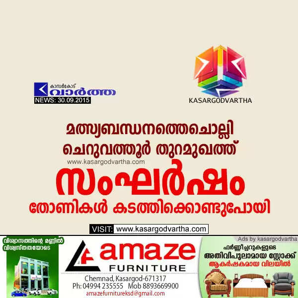 മത്സ്യബന്ധനത്തെചൊല്ലി ചെറുവത്തൂര് തുറമുഖത്ത് സംഘര്ഷം; തോണികള് കടത്തിക്കൊണ്ടുപോയി