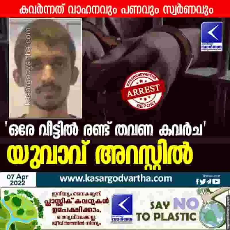 'ഒരേ വീട്ടിൽ രണ്ട് തവണ കവർച'; യുവാവ് അറസ്റ്റിൽ