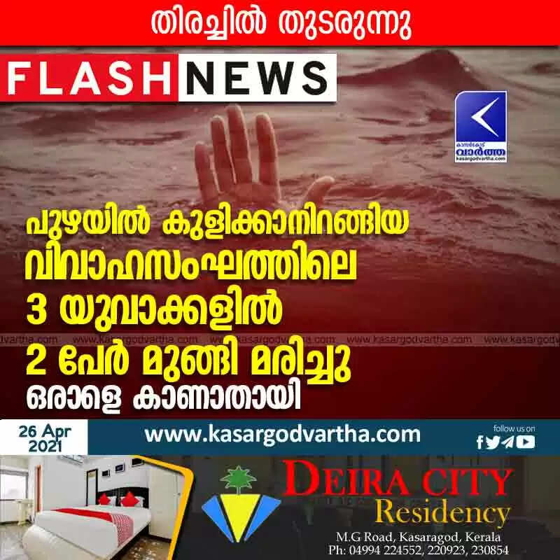 പുഴയിൽ കുളിക്കാനിറങ്ങിയ വിവാഹസംഘത്തിലെ 3 യുവാക്കളിൽ 2 പേർ മുങ്ങി മരിച്ചു; ഒരാളെ കാണാതായി