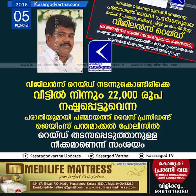 വിജിലന്സ് റെയ്ഡ് നടന്നുകൊണ്ടിരിക്കെ വീട്ടില് നിന്നും 22,000 രൂപ നഷ്ടപ്പെട്ടുവെന്ന പരാതിയുമായി പഞ്ചായത്ത് വൈസ് പ്രസിഡണ്ട് ജെയിംസ് പന്തമാക്കല് പോലീസില്; റെയ്ഡ് തടസപ്പെടുത്താനുള്ള നീക്കമാണെന്ന് സംശയം