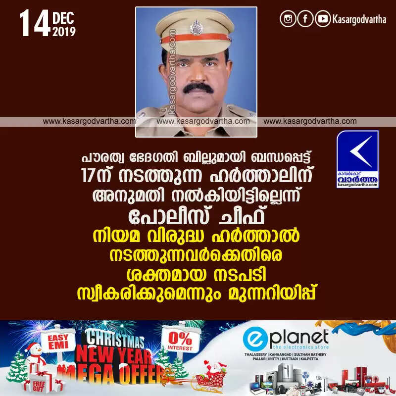 പൗരത്വ ഭേദഗതി ബില്ലുമായി ബന്ധപ്പെട്ട് 17ന് നടത്തുന്ന ഹര്ത്താലിന് അനുമതി നല്കിയിട്ടില്ലെന്ന് പോലീസ് ചീഫ്; നിയമ വിരുദ്ധ ഹര്ത്താല് നടത്തുന്നവര്ക്കെതിരെ ശക്തമായ നടപടി സ്വീകരിക്കുമെന്നും മുന്നറിയിപ്പ്