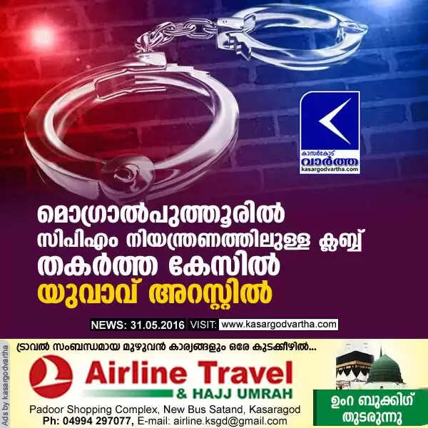 മൊഗ്രാല് പുത്തൂരില് സിപിഎം നിയന്ത്രണത്തിലുള്ള ക്ലബ്ബ് തകര്ത്ത കേസില് യുവാവ് അറസ്റ്റില്