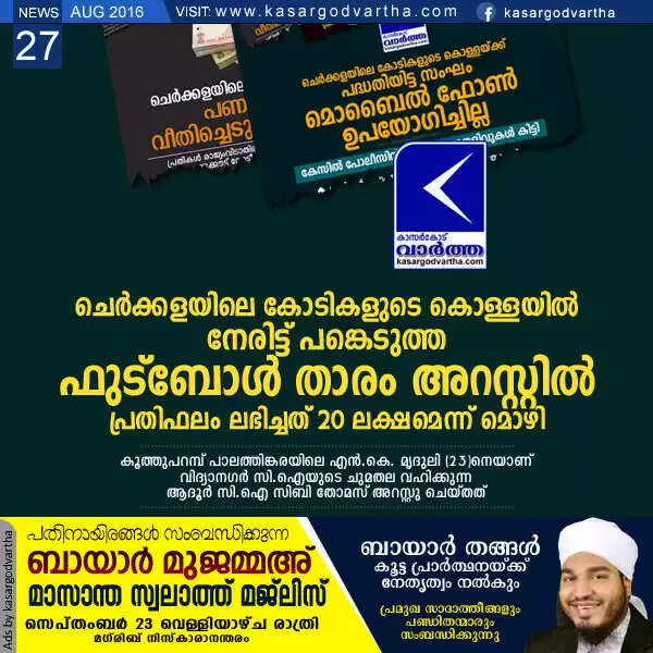 ചെര്ക്കളയിലെ കോടികളുടെ കൊള്ളയില് നേരിട്ട് പങ്കെടുത്ത ഫുട്ബോള് താരം അറസ്റ്റില്; പ്രതിഫലം ലഭിച്ചത് 20 ലക്ഷമെന്ന് മൊഴി