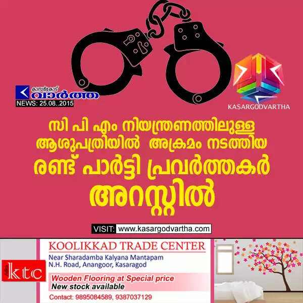 സി പി എം നിയന്ത്രണത്തിലുള്ള ആശുപത്രിയില് അക്രമം നടത്തിയ രണ്ട് പാര്ട്ടി പ്രവര്ത്തകര് അറസ്റ്റില്