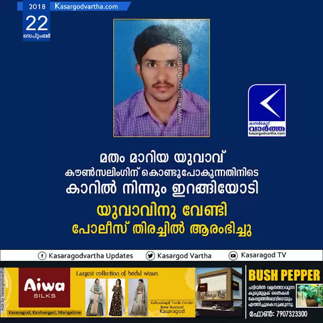 മതം മാറിയ യുവാവ് കൗണ്സലിംഗിന് കൊണ്ടുപോകുന്നതിനിടെ കാറില് നിന്നും ഇറങ്ങിയോടി; യുവാവിനു വേണ്ടി പോലീസ് തിരച്ചില് ആരംഭിച്ചു
