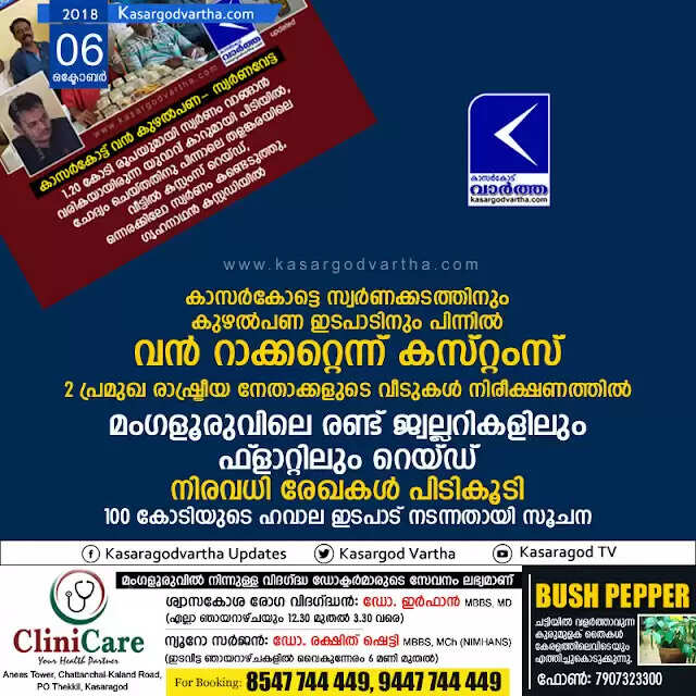 കാസര്കോട്ടെ സ്വര്ണക്കടത്തിനും കുഴല്പണ ഇടപാടിനും പിന്നില് വന് റാക്കറ്റെന്ന് കസ്റ്റംസ്; 2 പ്രമുഖ രാഷ്ട്രീയ നേതാക്കളുടെ വീടുകള് നിരീക്ഷണത്തില്, മംഗളൂരുവിലെ രണ്ട് ജ്വല്ലറികളിലും ഫ്ളാറ്റിലും റെയ്ഡ്, നിരവധി രേഖകള് പിടികൂടി, 100 കോടിയുടെ ഹവാല ഇടപാട് നടന്നതായി സൂചന