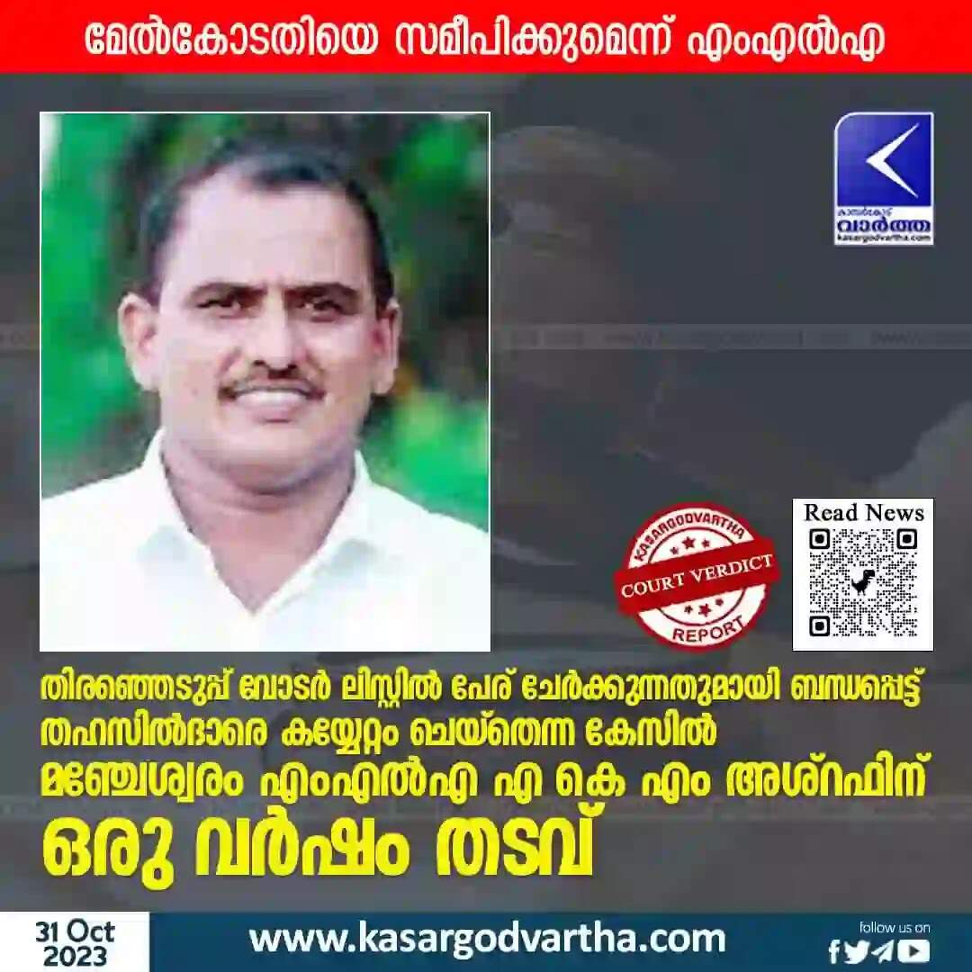 Court Verdict | തിരഞ്ഞെടുപ്പ് വോടർ ലിസ്റ്റിൽ പേര് ചേർക്കുന്നതുമായി ബന്ധപ്പെട്ട് തഹസിൽദാരെ കയ്യേറ്റം ചെയ്തെന്ന കേസിൽ മഞ്ചേശ്വരം എംഎൽഎ എ കെ എം അശ്റഫിന് ഒരു വർഷം തടവ്