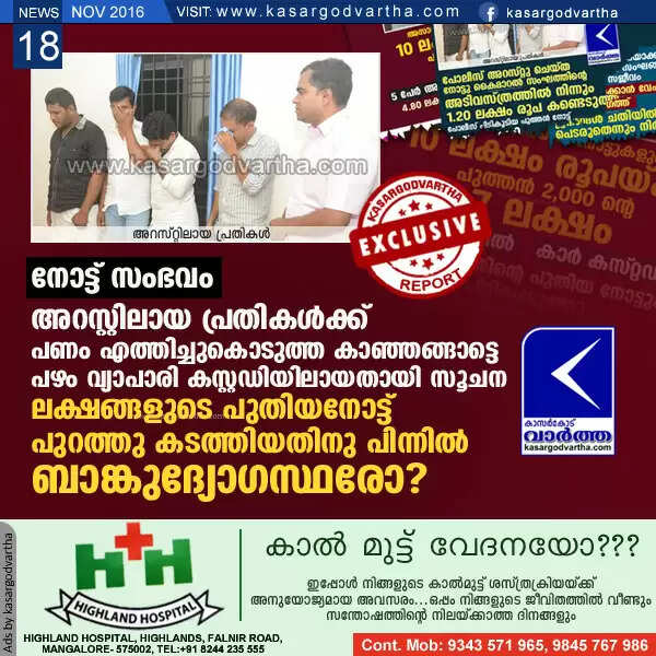 നോട്ട് സംഭവം: അറസ്റ്റിലായ പ്രതികള്ക്ക് പണം എത്തിച്ചുകൊടുത്ത കാഞ്ഞങ്ങാട്ടെ പഴം വ്യാപാരി കസ്റ്റഡിയിലായതായി സൂചന, ലക്ഷങ്ങളുടെ പുതിയനോട്ട് പുറത്തു കടത്തിയതിനു പിന്നില് ബാങ്കുദ്യോഗസ്ഥരോ?