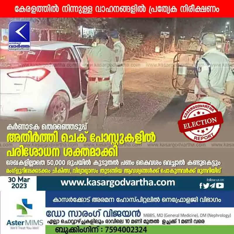 Election Security | കർണാടക തെരഞ്ഞെടുപ്പ്: അതിർത്തി ചെക് പോസ്റ്റുകളിൽ പരിശോധന ശക്തമാക്കി; രേഖകളില്ലാതെ 50,000 രൂപയിൽ കൂടുതൽ പണം കൈവശം വെച്ചാൽ കണ്ടുകെട്ടും; മംഗ്ളൂറിലേക്കടക്കം ചികിത്സ, വിദ്യാഭ്യാസം തുടങ്ങിയ ആവശ്യങ്ങൾക്ക് പോകുന്നവർക്ക് മുന്നറിയിപ്പ്