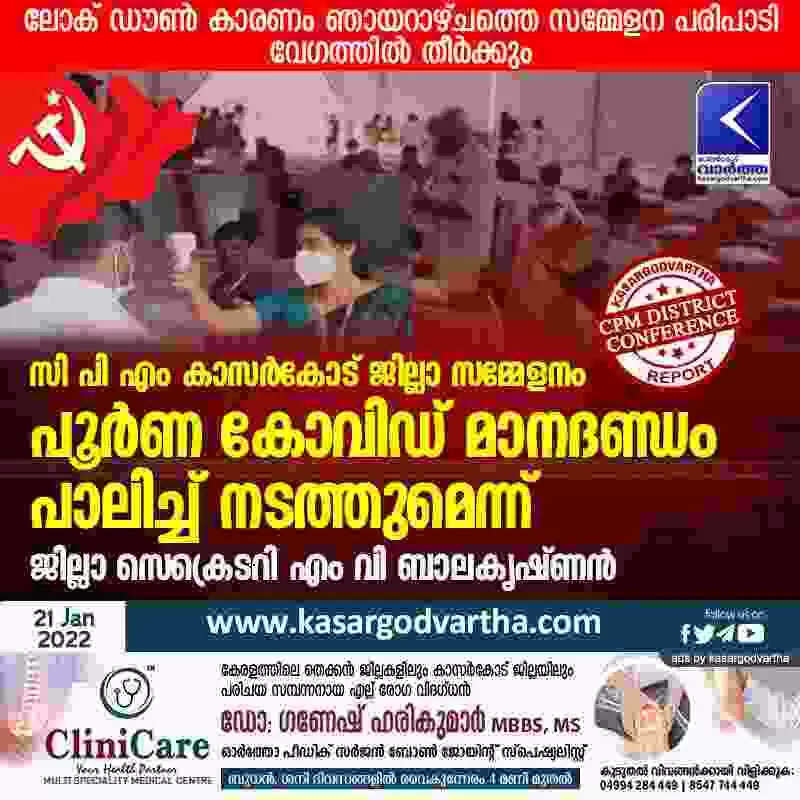 സി പി എം കാസര്കോട് ജില്ലാ സമ്മേളനം പൂര്ണ കോവിഡ് മാനദണ്ഡം പാലിച്ച് നടത്തുമെന്ന് ജില്ലാ സെക്രെടറി എം വി ബാലകൃഷ്ണന്; ലോക് ഡൗണ് കാരണം ഞായറാഴ്ചത്തെ സമ്മേളന പരിപാടി വേഗത്തില് തീര്ക്കും