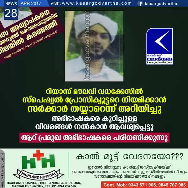 റിയാസ് മൗലവി വധക്കേസില് സ്പെഷ്യല് പ്രോസിക്യൂട്ടറെ നിയമിക്കാന് സര്ക്കാര് തയ്യാറെന്ന് അറിയിച്ചു; അഭിഭാഷകരെ കുറിച്ചുള്ള വിവരങ്ങള് നല്കാന് ആവശ്യപ്പെട്ടു, ആറ് പ്രമുഖ അഭിഭാഷകര് പരിഗണനയില്