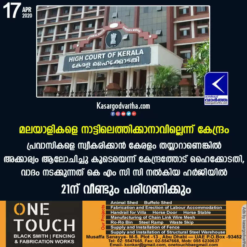 മലയാളികളെ നാട്ടിലെത്തിക്കാനാവില്ലെന്ന് കേന്ദ്രം; പ്രവാസികളെ സ്വീകരിക്കാന് കേരളം തയ്യാറാണെങ്കില് അക്കാര്യം ആലോചിച്ചു കൂടെയെന്ന് കേന്ദ്രത്തോട് ഹൈക്കോടതി, വാദം നടക്കുന്നത് കെ എം സി സി നല്കിയ ഹര്ജിയില്, 21ന് വീണ്ടും പരിഗണിക്കും