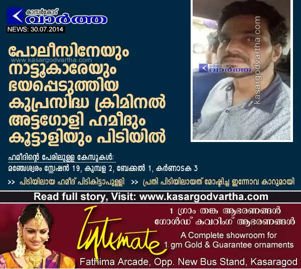 പോലീസിനേയും നാട്ടുകാരേയും ഭയപ്പെടുത്തിയ കുപ്രസിദ്ധ ക്രിമിനല് അട്ടഗോളി ഹമീദും കൂട്ടാളിയും പിടിയില്