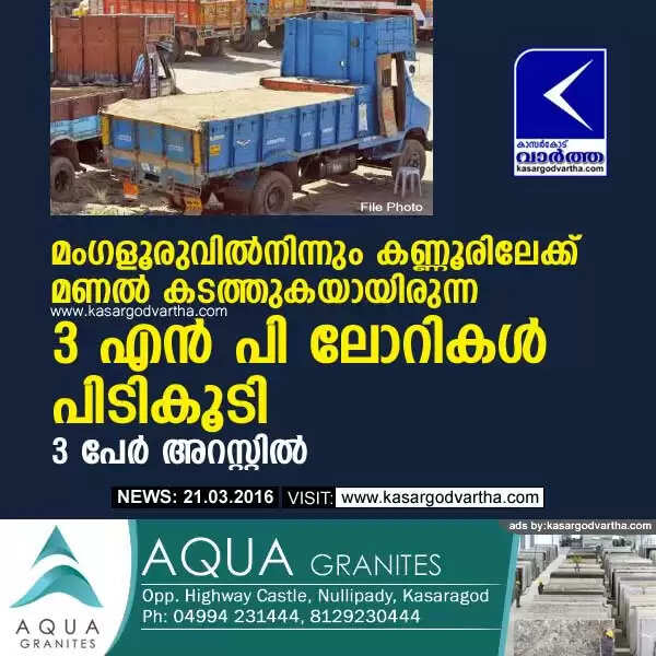 മംഗളൂരുവില്നിന്നും കണ്ണൂരിലേക്ക് മണല് കടത്തുകയായിരുന്ന 3 എന് പി ലോറികള് പിടികൂടി; 3 പേര് അറസ്റ്റില്