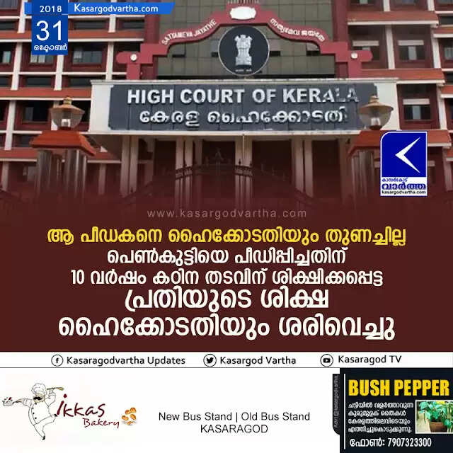 ആ പീഡകനെ ഹൈക്കോടതിയും തുണച്ചില്ല; പെണ്കുട്ടിയെ പീഡിപ്പിച്ചതിന് 10 വര്ഷം കഠിന തടവിന് ശിക്ഷിക്കപ്പെട്ട പ്രതിയുടെ ശിക്ഷ ഹൈക്കോടതിയും ശരിവെച്ചു