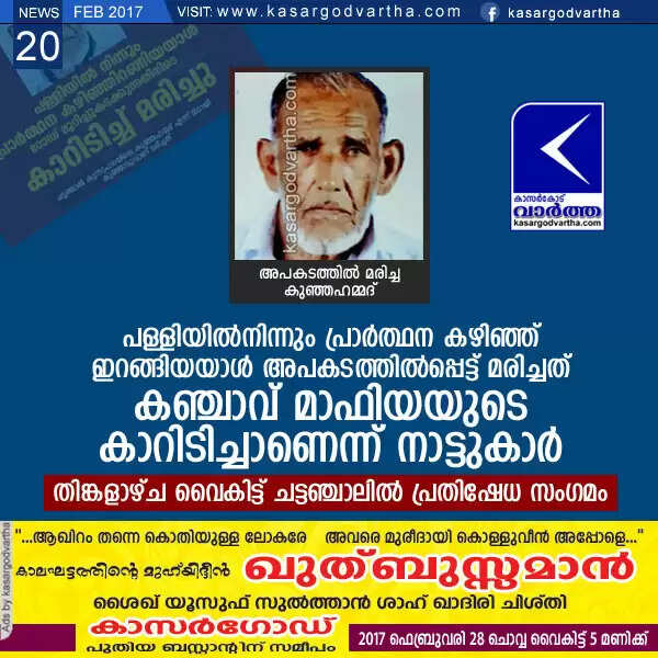 പള്ളിയില്നിന്നും പ്രാര്ത്ഥന കഴിഞ്ഞ് ഇറങ്ങിയയാള് അപകടത്തില്പ്പെട്ട് മരിച്ചത് കഞ്ചാവ് മാഫിയയുടെ കാറിടിച്ചാണെന്ന് നാട്ടുകാര്; തിങ്കളാഴ്ച വൈകിട്ട് ചട്ടഞ്ചാലില് പ്രതിഷേധ സംഗമം