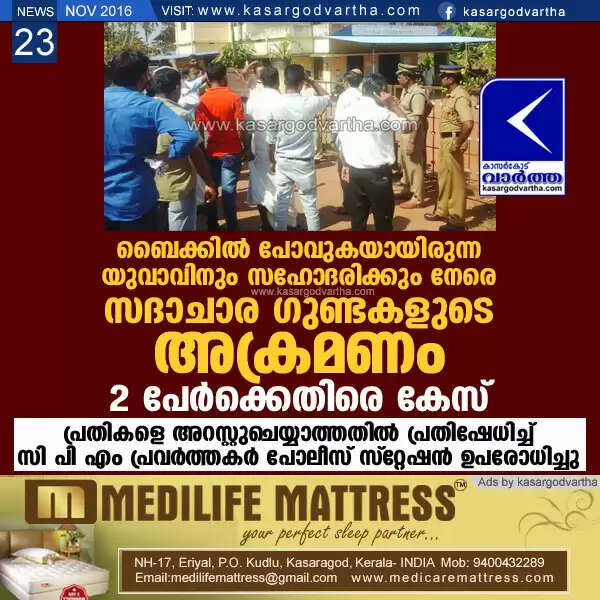 ബൈക്കില് പോവുകയായിരുന്ന യുവാവിനും സഹോദരിക്കും നേരെ സദാചാര ഗുണ്ടകളുടെ അക്രമണം; 2 പേര്ക്കെതിരെ കേസ്; പ്രതികളെ അറസ്റ്റുചെയ്യാത്തതില് പ്രതിഷേധിച്ച് സി പി എം പ്രവര്ത്തകര് പോലീസ് സ്റ്റേഷന് ഉപരോധിച്ചു