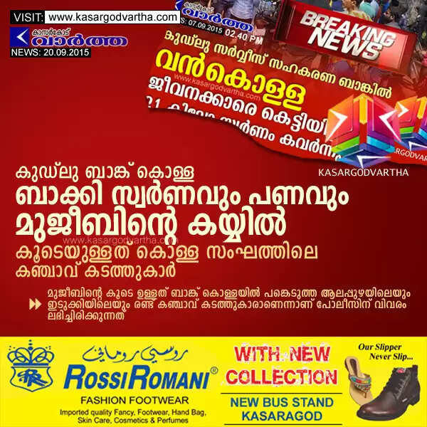 കുഡ്ലു ബാങ്ക് കൊള്ള: ബാക്കി സ്വര്ണവും പണവും മുജീബിന്റെ കയ്യില്; കൂടെയുള്ളത് കൊള്ള സംഘത്തിലെ കഞ്ചാവ് കടത്തുകാര്
