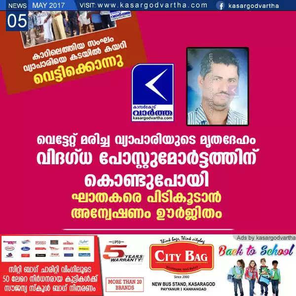 വെട്ടേറ്റ് മരിച്ച വ്യാപാരിയുടെ മൃതദേഹം വിദഗ്ധ പോസ്റ്റുമോര്ട്ടത്തിന് കൊണ്ടുപോയി; ഘാതകരെ പിടികൂടാന് അന്വേഷണം ഊര്ജിതം