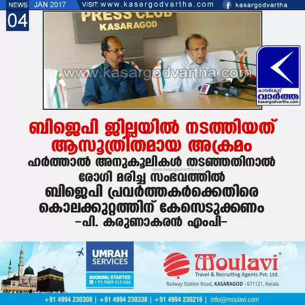 ബിജെപി ജില്ലയില് നടത്തിയത് ആസൂത്രിതമായ അക്രമം; ഹര്ത്താല് അനുകൂലികള് തടഞ്ഞതിനാല് രോഗി മരിച്ച സംഭവത്തില് ബിജെപി പ്രവര്ത്തകര്ക്കെതിരെ കൊലക്കുറ്റത്തിന് കേസെടുക്കണം: പി. കരുണാകരന് എംപി