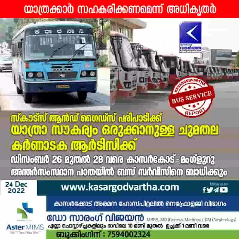 സ്കൗട്സ് ആൻഡ് ഗൈഡ്സ് പരിപാടിക്ക് യാത്രാ സൗകര്യം ഒരുക്കാനുള്ള ചുമതല കർണാടക ആർടിസിക്ക്; ഡിസംബർ 26 മുതൽ 28 വരെ കാസർകോട് - മംഗ്ളുറു അന്തർസംസ്ഥാന പാതയിൽ ബസ് സർവീസിനെ ബാധിക്കും; യാത്രക്കാർ സഹകരിക്കണമെന്ന് അധികൃതർ