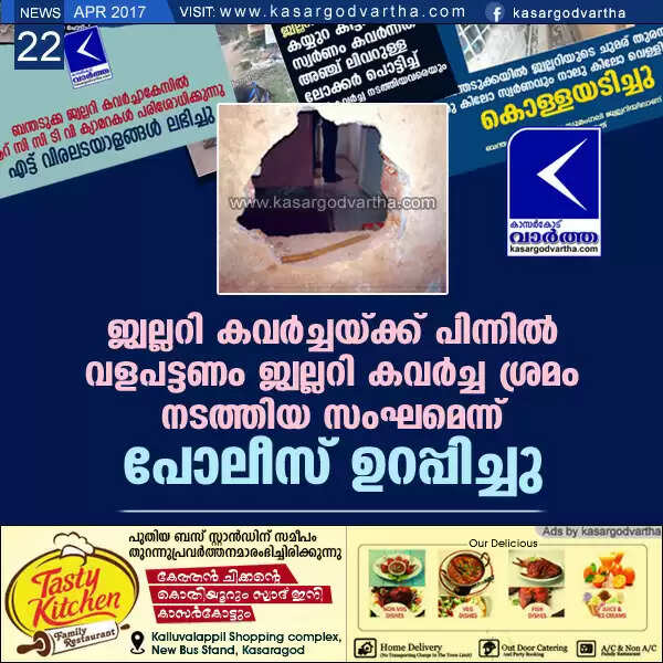 ജ്വല്ലറി കവര്ച്ചയ്ക്ക് പിന്നില് വളപട്ടണം ജ്വല്ലറി കവര്ച്ച ശ്രമം നടത്തിയ സംഘമെന്ന് പോലീസ് ഉറപ്പിച്ചു