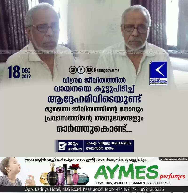 വിശ്രമ ജീവിതത്തില് വായനയെ കൂട്ടുപിടിച്ച് ആദ്ദേഹമിവിടെയുണ്ട്; മുബൈ ജീവിതത്തിന്റെ നോവും പ്രവാസത്തിന്റെ അനുഭവങ്ങളും ഓര്ത്തുകൊണ്ട്...