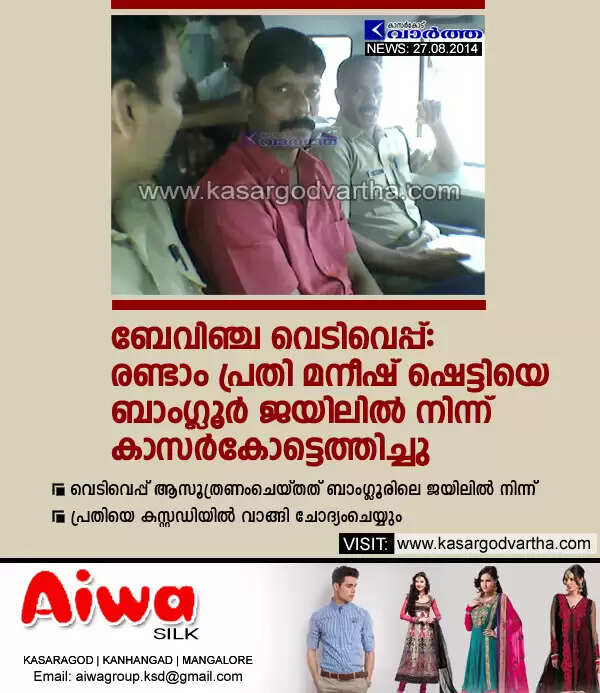 ബേവിഞ്ച വെടിവെപ്പ്: രണ്ടാം പ്രതി മനീഷ് ഷെട്ടിയെ ബാംഗ്ലൂര് ജയിലില് നിന്ന് കാസര്കോട്ടെത്തിച്ചു