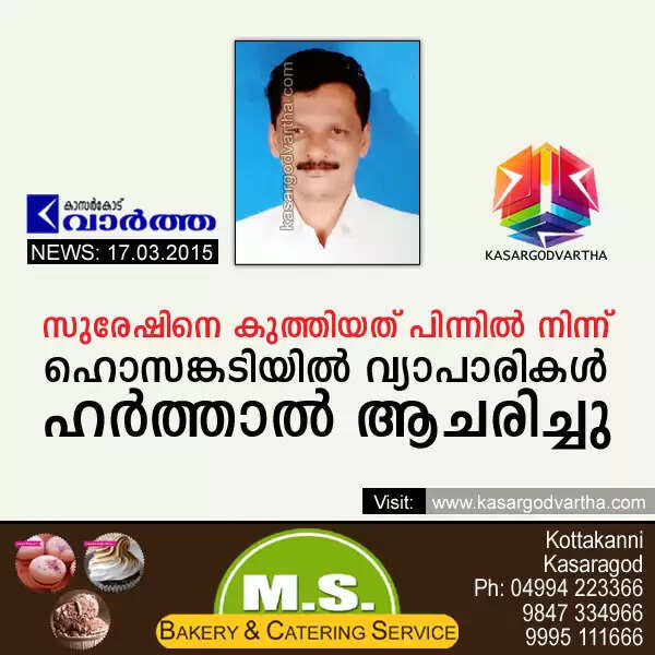 സുരേഷിനെ കുത്തിയത് പിന്നില് നിന്ന്; ഹൊസങ്കടിയില് വ്യാപാരികള് ഹര്ത്താല് ആചരിച്ചു