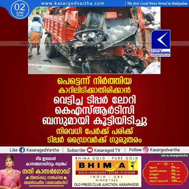 പെട്ടെന്ന് നിര്ത്തിയ കാറിലിടിക്കാതിരിക്കാന് വെട്ടിച്ച ടിപ്പര് ലോറി കെ എസ് ആര് ടി സി ബസുമായി കൂട്ടിയിടിച്ചു; നിരവധി പേര്ക്ക് പരിക്ക്, ടിപ്പര് ഡ്രൈവര്ക്ക് ഗുരുതരം