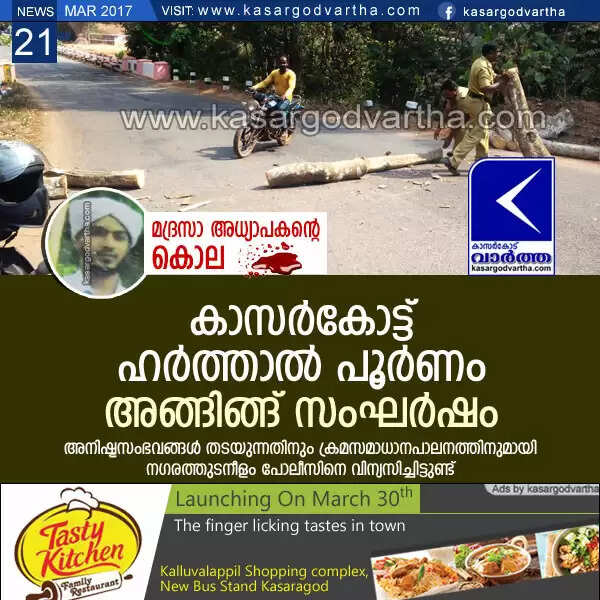 മദ്രസാധ്യാപകനെ കൊലപ്പെടുത്തിയ സംഭവം: കാസര്കോട്ട് ഹര്ത്താല് പൂര്ണം; അങ്ങിങ്ങ് സംഘര്ഷം
