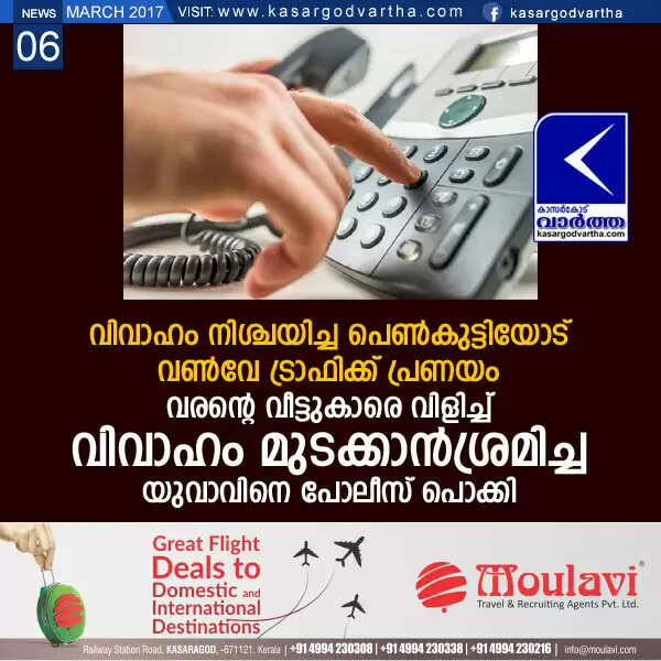 വിവാഹം നിശ്ചയിച്ച പെണ്കുട്ടിയോട് വണ്വേ ട്രാഫിക്ക് പ്രണയം; വരന്റെ വീട്ടുകാരെ വിളിച്ച് വിവാഹം മുടക്കാന്ശ്രമിച്ച യുവാവിനെ പോലീസ് പൊക്കി
