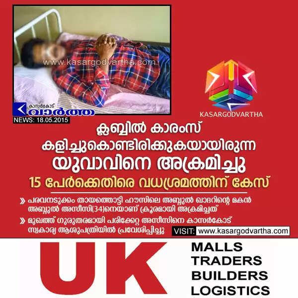 ക്ലബ്ബില് കാരംസ് കളിച്ചുകൊണ്ടിരിക്കുകയായിരുന്ന യുവാവിനെ അക്രമിച്ചു; 15 പേര്ക്കെതിരെ വധശ്രമത്തിന് കേസ്
