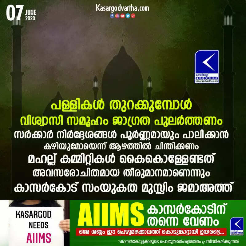പള്ളികൾ തുറക്കുമ്പോൾ വിശ്വാസി സമൂഹം ജാഗ്രത പുലർത്തണം, സർക്കാർ നിർദ്ദേശങ്ങൾ പൂർണ്ണമായും പാലിക്കാൻ കഴിയുമോയെന്ന് ആഴത്തിൽ ചിന്തിക്കണം, മഹല്ല് കമ്മിറ്റികൾ കൈകൊള്ളേണ്ടത് അവസരോചിതമായ തീരുമാനമാണെന്നും കാസർകോട് സംയുകത മുസ്ലിം ജമാഅത്ത്