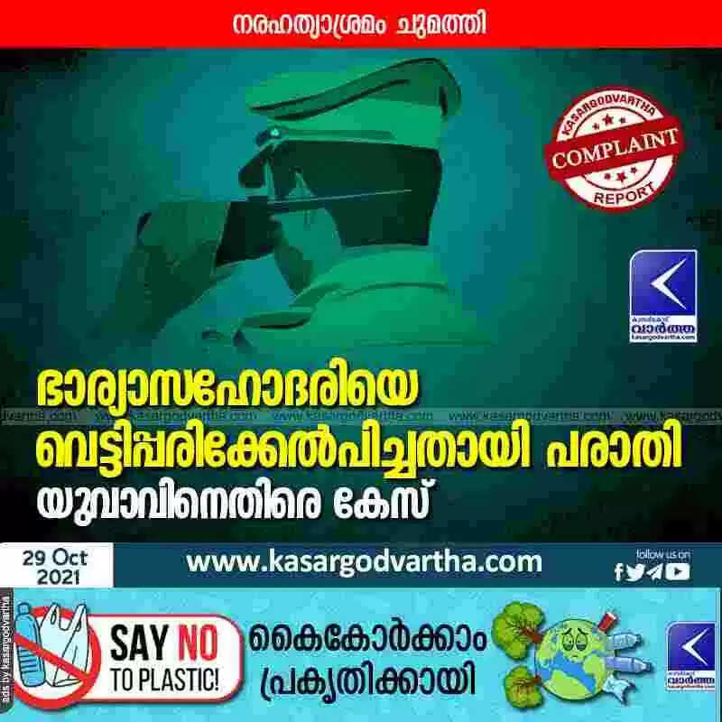ഭാര്യാസഹോദരിയെ വെട്ടിപ്പരിക്കേൽപിച്ചതായി പരാതി; യുവാവിനെതിരെ കേസ്