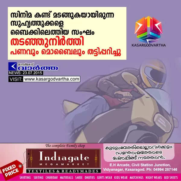 സിനിമ കണ്ട് മടങ്ങുകയായിരുന്ന സുഹൃത്തുക്കളെ ബൈക്കിലെത്തിയ സംഘം തടഞ്ഞുനിര്ത്തി പണവും മൊബൈലും തട്ടിപ്പറിച്ചു