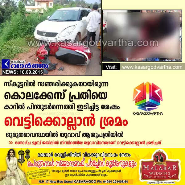 സ്കൂട്ടറില് സഞ്ചരിക്കുകയായിരുന്ന കൊലക്കേസ് പ്രതിയെ കാറില് പിന്തുടര്ന്നെത്തി ഇടിച്ചിട്ട ശേഷം വെട്ടിക്കൊല്ലാന് ശ്രമം; ഗുരുതരാവസ്ഥയില് യുവാവ് ആശുപത്രിയില്