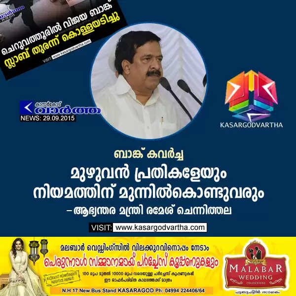 ബാങ്ക് കവര്ച്ച: മുഴുവന് പ്രതികളേയും നിയമത്തിന് മുന്നില്കൊണ്ടുവരും - ആഭ്യന്തര മന്ത്രി രമേശ് ചെന്നിത്തല
