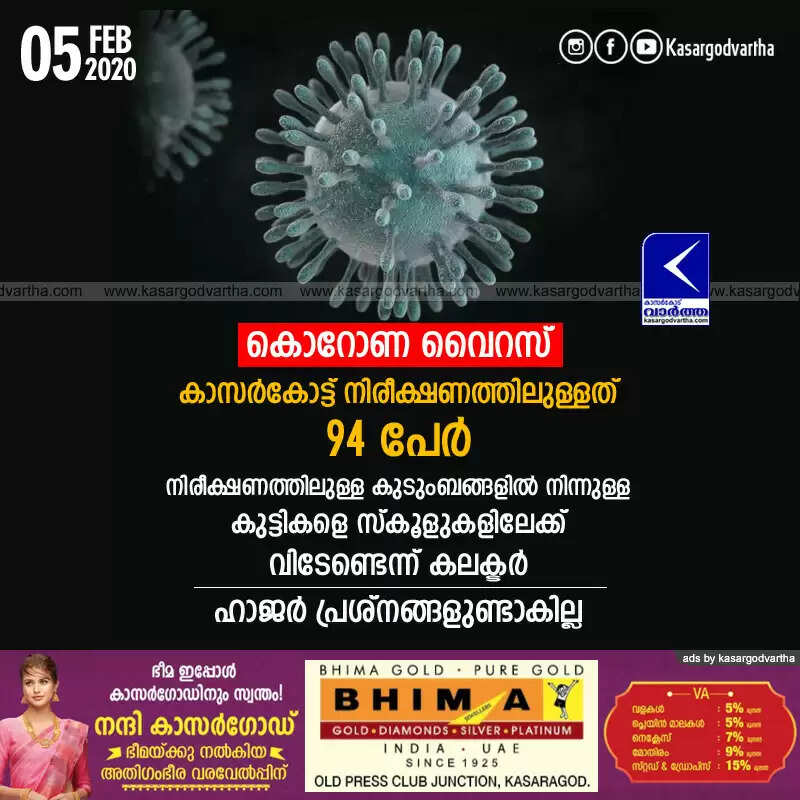 കൊറോണ വൈറസ്; കാസര്കോട്ട് നിരീക്ഷണത്തിലുള്ളത് 94 പേര്, നിരീക്ഷണത്തിലുള്ള കുടുംബങ്ങളില് നിന്നുള്ള കുട്ടികളെ സ്കൂളുകളിലേക്ക് വിടേണ്ടെന്ന് കലക്ടര്, ഹാജര് പ്രശ്നങ്ങളുണ്ടാകില്ല