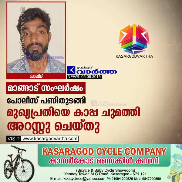 മാങ്ങാട് സംഘര്ഷം; പോലീസ് പണിതുടങ്ങി, മുഖ്യപ്രതിയെ കാപ്പ ചുമത്തി അറസ്റ്റു ചെയ്തു
