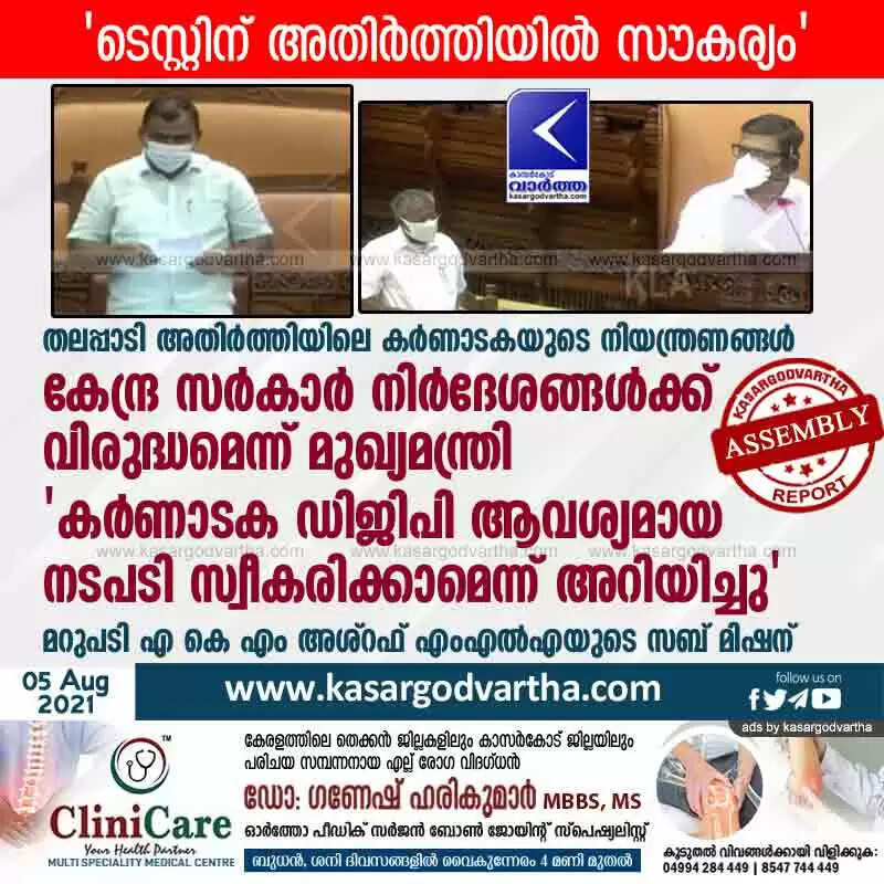 തലപ്പാടി അതിർത്തിയിലെ കർണാടകയുടെ നിയന്ത്രണങ്ങൾ കേന്ദ്ര സര്കാര് നിര്ദേശങ്ങള്ക്ക് വിരുദ്ധമെന്ന് മുഖ്യമന്ത്രി; 'കർണാടക ഡിജിപി ആവശ്യമായ നടപടി സ്വീകരിക്കാമെന്ന് അറിയിച്ചു'; മറുപടി എ കെ എം അശ്റഫ് എംഎൽഎയുടെ സബ് മിഷന്