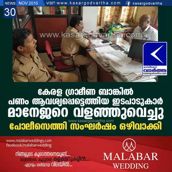 കേരള ഗ്രാമീണ ബാങ്കില് പണം ആവശ്യപ്പെട്ടെത്തിയ ഇടപാടുകാര് മാനേജറെ വളഞ്ഞുവെച്ചു; പോലീസെത്തി സംഘര്ഷം ഒഴിവാക്കി