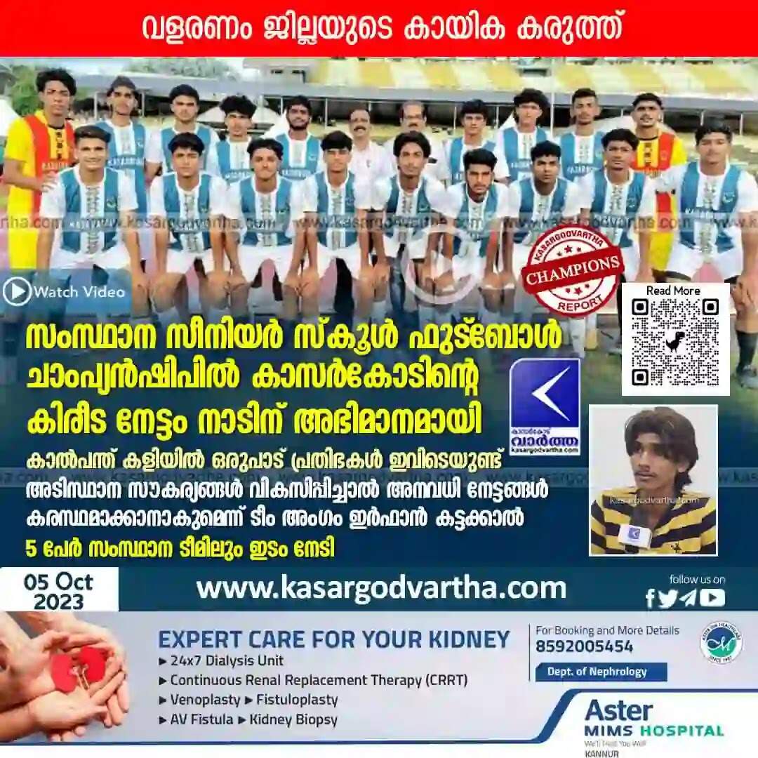 Football | സംസ്ഥാന സീനിയര് സ്കൂള് ഫുട്ബോള് ചാംപ്യന്ഷിപില് കാസര്കോടിന്റെ കിരീട നേട്ടം നാടിന് അഭിമാനമായി; കാല്പന്ത് കളിയില് ഒരുപാട് പ്രതിഭകള് ഇവിടെയുണ്ട്, അടിസ്ഥാന സൗകര്യങ്ങള് വികസിപ്പിച്ചാല് അനവധി നേട്ടങ്ങള് കരസ്ഥമാക്കാനാകുമെന്ന് ടീം അംഗം ഇര്ഫാന് കട്ടക്കാല്; 5 പേര് സംസ്ഥാന ടീമിലും ഇടം നേടി