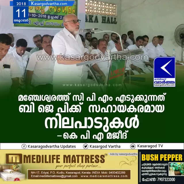 മഞ്ചേശ്വരത്ത് സി പി എം എടുക്കുന്നത് ബി ജെ പിക്ക് സഹായകരമായ നിലപാടുകള്: കെ പി എ മജീദ്