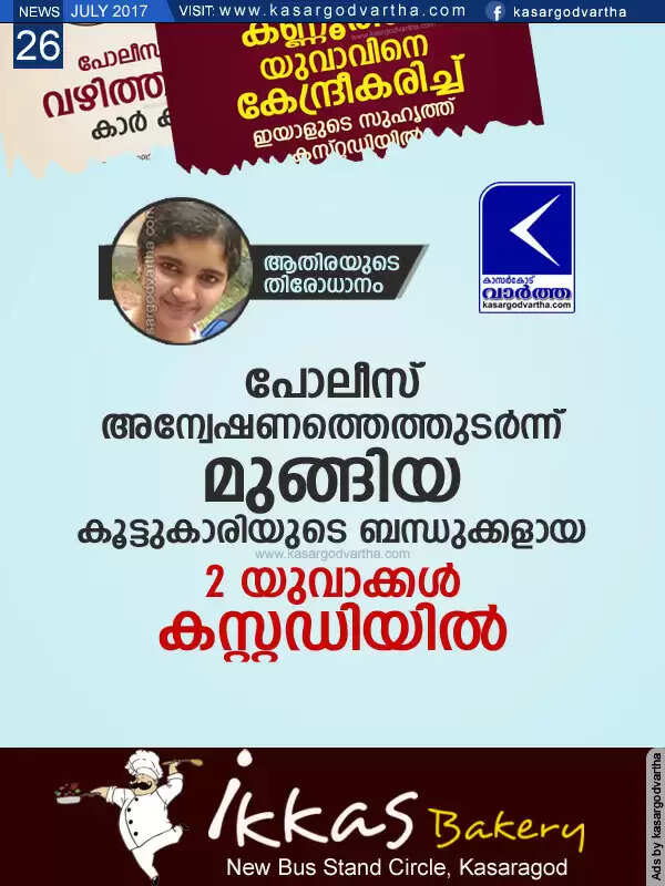 ആതിരയുടെ തിരോധാനം; പോലീസ് അന്വേഷണത്തെത്തുടര്ന്ന് മുങ്ങിയ കൂട്ടുകാരിയുടെ ബന്ധുക്കളായ 2 യുവാക്കള് കസ്റ്റഡിയില്